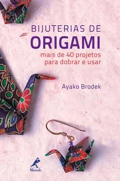 Livro Bijuterias de Origami. Mais de 40 Projetos Para Dobrar e Usar - Resumo, Resenha, PDF, etc.