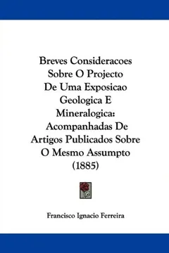 Livro Breves Consideracoes Sobre O Projecto de Uma Exposicao Geologica E Mineralogica: Acompanhadas de Artigos Publicados Sobre O Mesmo Assumpto (1885) - Resumo, Resenha, PDF, etc.