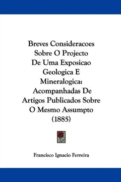 Capa do livro Breves Consideracoes Sobre O Projecto de Uma Exposicao Geologica E Mineralogica: Acompanhadas de Artigos Publicados Sobre O Mesmo Assumpto (1885)