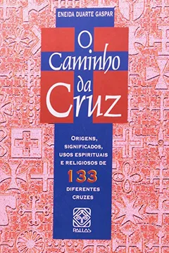 Capa do livro Caminho da Cruz. Origens, Significados, Usos Espirituais e Religiosos de 133 Diferentes Cruzes