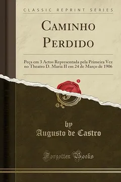 Livro Caminho Perdido: Peça em 3 Actos Representada pela Primeira Vez no Theatro D. Maria II em 24 de Março de 1906 (Classic Reprint) - Resumo, Resenha, PDF, etc.