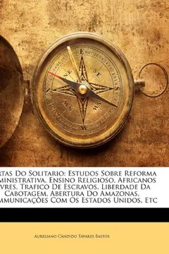 Livro Cartas Do Solitario: Estudos Sobre Reforma Administrativa, Ensino Religioso, Africanos Livres, Trafico de Escravos, Liberdade Da Cabotagem, Abertura ... Communicacoes Com OS Estados Unidos, Etc - Resumo, Resenha, PDF, etc.