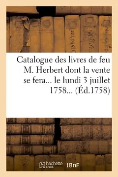 Livro Catalogue Des Livres de Feu M. Herbert Dont La Vente Se Fera... Le Lundi 3 Juillet 1758... (Ed.1758) - Resumo, Resenha, PDF, etc.