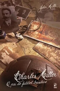 Livro Charles Miller. O Pai do Futebol Brasileiro - Resumo, Resenha, PDF, etc.