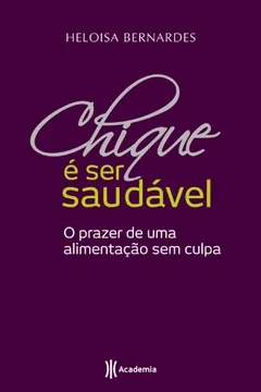 Livro Chique e Ser Saudável. O Prazer de uma Alimentação sem Culpa - Resumo, Resenha, PDF, etc.