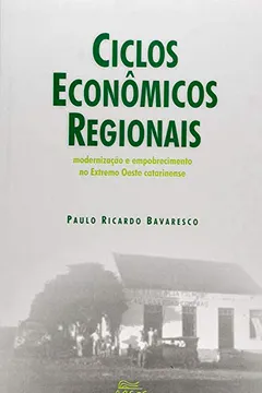 Livro Ciclos Econômicos Regionais. Modernização e Empobrecimento no Extremo Oeste Catarinense - Resumo, Resenha, PDF, etc.