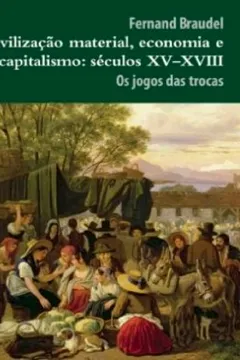 Livro Civilização Material, Economia e Capitalismo. Séculos XV-XVIII. Os Jogos das Trocas - Volume 2 - Resumo, Resenha, PDF, etc.