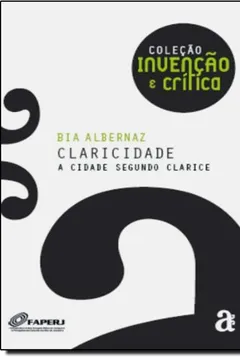 Livro Claricidade. A Cidade Segundo Clarice - Coleção Invenção e Crítica - Resumo, Resenha, PDF, etc.