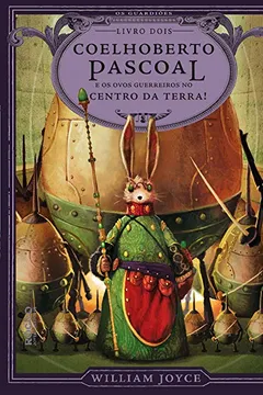 Livro Coelhoberto Pascoal e os Ovos Guerreiros no Centro da Terra - Volume 3. Coleção Os Guardiões da Infância - Resumo, Resenha, PDF, etc.