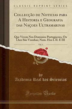 Livro Collecção de Noticias para A Historia e Geografia das Naçoes Ultramarinas, Vol. 1: Que Vivem Nos Dominios Portuguezes, Ou Lhes São Visinhas; Num. Hos I. II. E III (Classic Reprint) - Resumo, Resenha, PDF, etc.