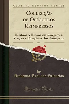 Livro Collecção de Opúsculos Reimpressos, Vol. 1: Relativos Á Historia das Navegações, Viagens, e Conquistas Dos Portuguezes (Classic Reprint) - Resumo, Resenha, PDF, etc.