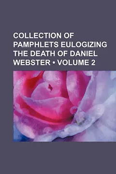 Livro Collection of Pamphlets Eulogizing the Death of Daniel Webster (Volume 2) - Resumo, Resenha, PDF, etc.