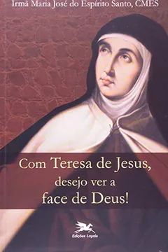 Capa do livro Com Teresa De Jesus, Desejo Ver A Face De Deus!