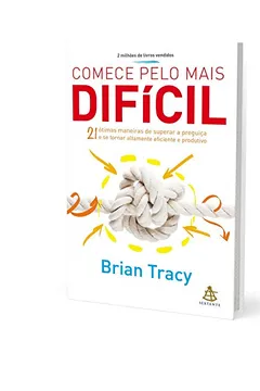 Livro Comece Pelo Mais Difícil. 21 Ótimas Maneiras de Superar a Preguiça e Se Tornar Altamente Eficiente e Produtivo - Resumo, Resenha, PDF, etc.