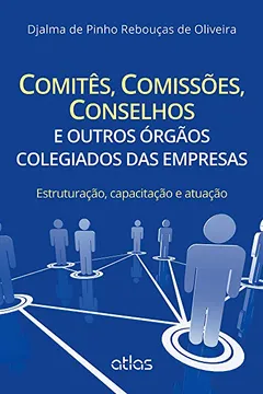 Livro Comitês, Comissões, Conselhos e Outros Órgãos Colegiados das Empresas. Estruturação, Capacitação e Atuação - Resumo, Resenha, PDF, etc.