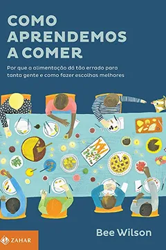 Livro Como Aprendemos a Comer. Por que a Alimentação Dá Tão Errado Para Tanta Gente e Como Fazer Escolhas Melhores - Resumo, Resenha, PDF, etc.