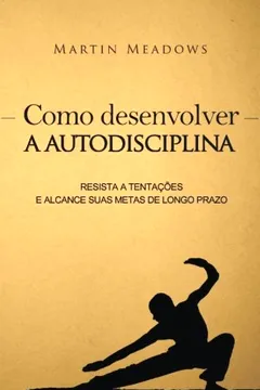 Livro Como Desenvolver a Autodisciplina: Resista a Tentacoes E Alcance Suas Metas de Longo Prazo - Resumo, Resenha, PDF, etc.