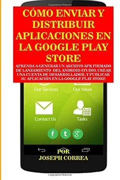 Livro Como Enviar y Distribuir Aplicaciones En La Google Play Store: Aprenda a Generar Un Archivo Apk Firmado de Lanzamiento del Android Studio, Crear Una ... Su Aplicacion En La Google Play Store - Resumo, Resenha, PDF, etc.