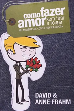 Capa do livro Como Fazer Amor Sem Tirar A Roupa - 101 Maneiras De Conquistar Sua Esp