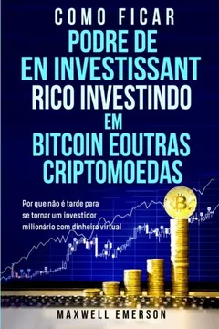 Livro Como Ficar Podre de Rico Investindo Em Bitcoin E Outras Criptomoedas: Por Que Nao E Tarde Para Se Tornar Um Investidor Milionario Com Dinheiro Virtual(cryptocurrency E Bitcoin Em Portugues/Portuguese) - Resumo, Resenha, PDF, etc.