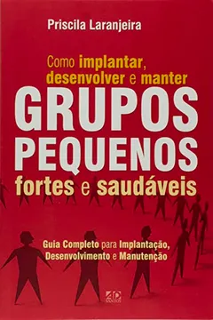 Livro Como Implantar, Desenvolver e Manter Grupos Pequenos Fortes e Saudáveis - Resumo, Resenha, PDF, etc.