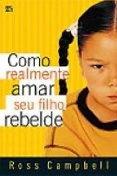 Livro Como Realmente Amar Seu Filho Rebelde - Resumo, Resenha, PDF, etc.