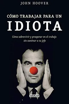 Livro Como Trabajar Para un Idiota: Como Sobrevivir y Prosperar en el Trabajo Sin Asesinar al Jefe = How to Work for an Idiot - Resumo, Resenha, PDF, etc.