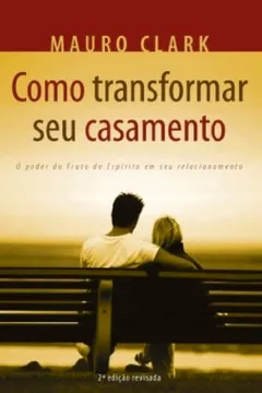 Livro Como Transformar Seu Casamento. O Poder Do Espirito Em Seu Relacionamento - Resumo, Resenha, PDF, etc.