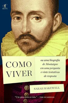 Livro Como Viver. Ou Uma Biografia De Montaigne Em Uma Pergunta E Vinte Tentativas De Resposta - Resumo, Resenha, PDF, etc.