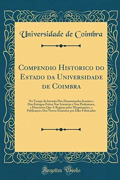 Livro Compendio Historico do Estado da Universidade de Coimbra: No Tempo da Invasão Dos Denominados Jesuitas e Dos Estragos Feitos Nas Sciencias e Nos ... Publicaçōes Dos Novos Estatutos por Elles Fab - Resumo, Resenha, PDF, etc.