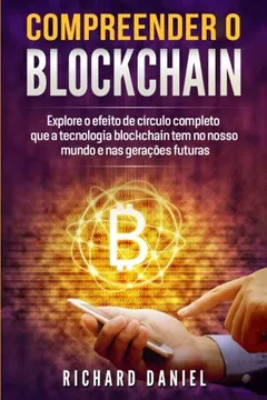 Livro Compreender O Blockchain: Explore O Efeito de Circulo Completo Que a Tecnologia Blockchain Tem No Nosso Mundo E NAS Geracoes Futuras (Cryptocurrency, Blockchain Livro Em Portugues/Portuguese Book) - Resumo, Resenha, PDF, etc.