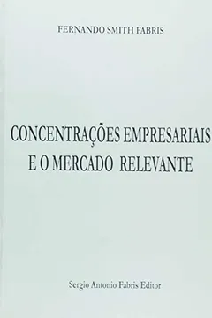 Livro Concentrações Empresariais e o Mercado Relevante - Resumo, Resenha, PDF, etc.