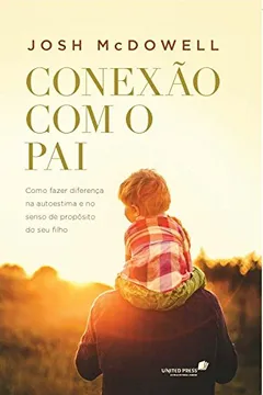 Livro Conexão com o Pai. Como Fazer Diferença na Autoestima e no Senso de Propósito do Seu Filho - Resumo, Resenha, PDF, etc.