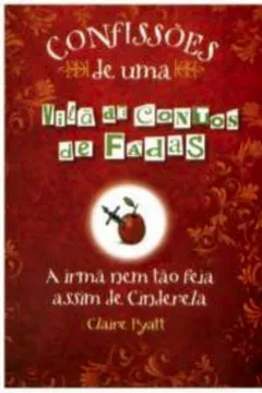 Capa do livro Confissões de Uma Vilã de Contos de Fadas. A Irmã Nem Tão Feia Assim de Cinderela