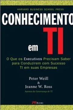 Livro Conhecimentos em TI. O que os Executivos Precisam Saber Para Conduzirem com Sucesso TI em Suas Empresas - Resumo, Resenha, PDF, etc.