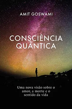 Livro Consciência Quântica: Uma nova visão sobre o amor, a morte, e o sentido da vida - Resumo, Resenha, PDF, etc.