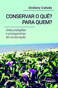 Livro Conservar o Quê? Para Quem? Áreas Protegidas e Protagonistas da Conservação - Resumo, Resenha, PDF, etc.
