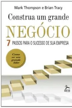 Livro Construa Um Grande Negocio. 7 Passos Para O Sucesso De Sua Empresa - Resumo, Resenha, PDF, etc.