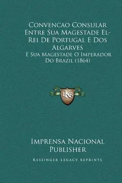 Capa do livro Convencao Consular Entre Sua Magestade El-Rei de Portugal E DOS Algarves: E Sua Magestade O Imperador Do Brazil (1864)