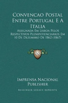 Capa do livro Convencao Postal Entre Portugal E a Italia: Assignada Em Lisboa Pelos Respectivos Plenipotenciarios Em 10 de Dezembro de 1862 (1867)