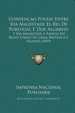 Capa do livro Convencao Postal Entre Sua Magestade El-Rei de Portugal E DOS Algarves: E Sua Magestade a Rainha Do Reino Unido Da Gran-Bretanha E Irlanda (1859)