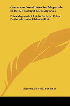Capa do livro Convencao Postal Entre Sua Magestade El-Rei de Portugal E DOS Algarves: E Sua Magestade a Rainha Do Reino Unido Da Gran-Bretanha E Irlanda (1859)