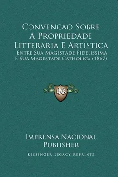 Capa do livro Convencao Sobre a Propriedade Litteraria E Artistica: Entre Sua Magestade Fidelissima E Sua Magestade Catholica (1867)