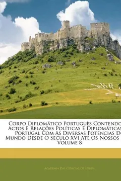 Livro Corpo Diplomatico Portugues Contendo OS Actos E Relacoes Politicas E Diplomaticas de Portugal Com as Diversas Potencias Do Mundo Desde O Seculo XVI At - Resumo, Resenha, PDF, etc.