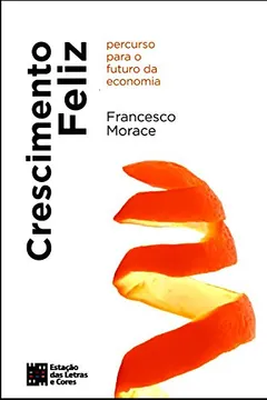 Livro Crescimento Feliz. Percurso Para o Futuro da Economia - Resumo, Resenha, PDF, etc.