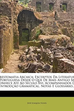 Capa do livro Crestomatia Arcaica: Excerptos Da Literatura Portuguesa Desde O Que de Mais Antigo Se Conhece Ate Ao Seculo XVI, Acompanhados de Introdcao Gramatical, Notas E Glossario...
