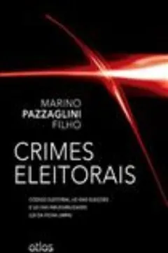 Livro Crimes Eleitorais. Código Eleitoral, Lei das Eleições e Lei das Inelegibilidades. Lei da Ficha Limpa - Resumo, Resenha, PDF, etc.