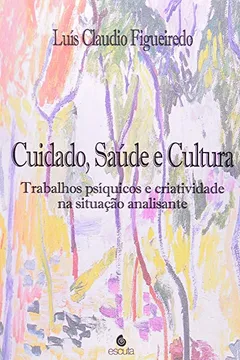 Livro Cuidado, Saúde e Cultura. Trabalhos Psíquicos e Criatividade na Situação Analisante - Resumo, Resenha, PDF, etc.