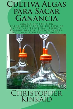 Capa do livro Cultiva Algas Para Sacar Ganancia: Como Construir Un Fotobiorreactor de Cultivo de Algas Para Proteinas, Lipidos, Carbohidratos, Antioxidantes, Biocom