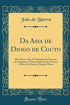 Livro Da Asia de Diogo de Couto: Dos Feitos, Que Os Portuguezes Fizeram na Conquista, e Descubrimento das Terras, e Mares do Oriente; Decada Oitava (Classic Reprint) - Resumo, Resenha, PDF, etc.